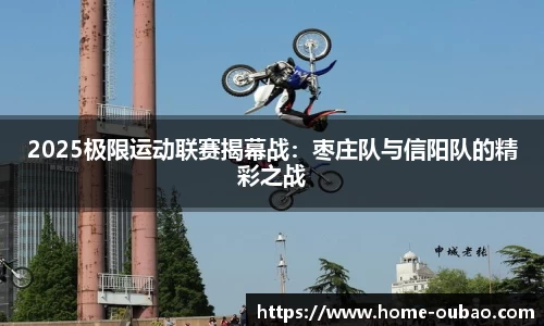 2025极限运动联赛揭幕战：枣庄队与信阳队的精彩之战
