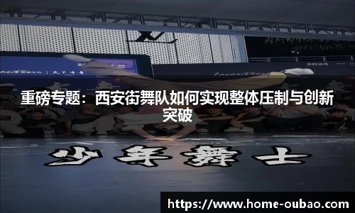 重磅专题：西安街舞队如何实现整体压制与创新突破