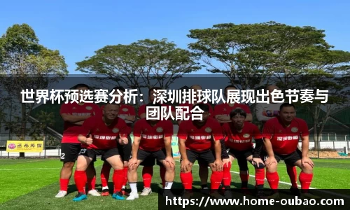 世界杯预选赛分析：深圳排球队展现出色节奏与团队配合