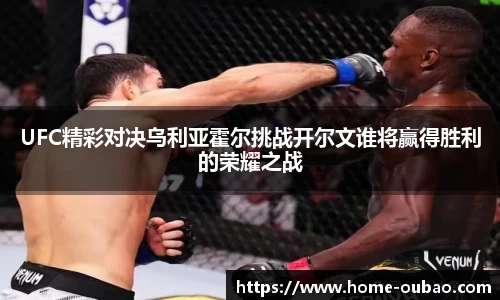 UFC精彩对决乌利亚霍尔挑战开尔文谁将赢得胜利的荣耀之战